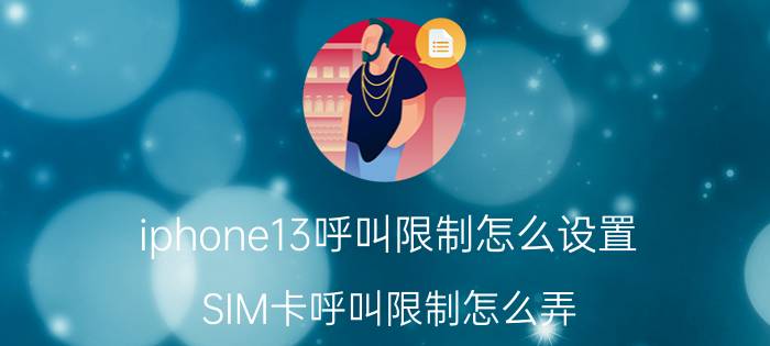 iphone13呼叫限制怎么设置 SIM卡呼叫限制怎么弄？